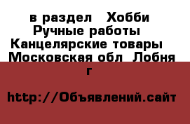  в раздел : Хобби. Ручные работы » Канцелярские товары . Московская обл.,Лобня г.